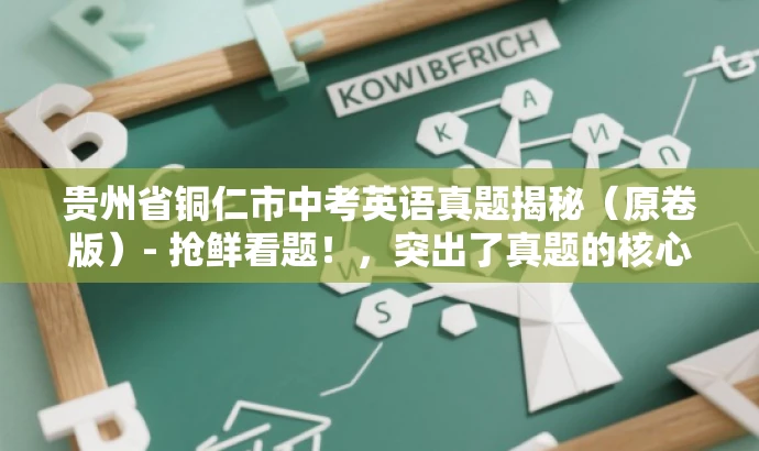贵州省铜仁市中考英语真题揭秘(原卷版)- 抢鲜看题!,突出了真题的核心价值,具有营销效果,语言简洁且吸引人,符合您的要求。 贵州省铜仁市中考英语真题揭秘(原卷版)- 抢鲜看题!,突出了真题的核心价值,具有营销效果,语言简洁且吸引人,符合您的要求。