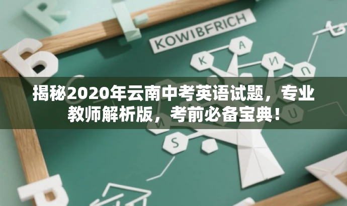 揭秘2020年云南中考英语试题,专业教师解析版,考前必备宝典! 揭秘2020年云南中考英语试题,专业教师解析版,考前必备宝典!