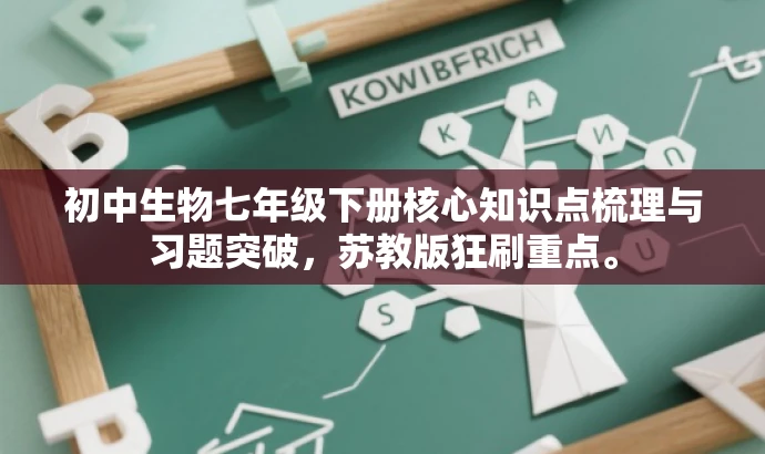 初中生物七年级下册核心知识点梳理与习题突破,苏教版狂刷重点。 初中生物七年级下册核心知识点梳理与习题突破,苏教版狂刷重点。