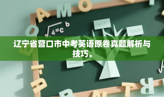 辽宁省营口市中考英语原卷真题解析与技巧。 辽宁省营口市中考英语原卷真题解析与技巧。