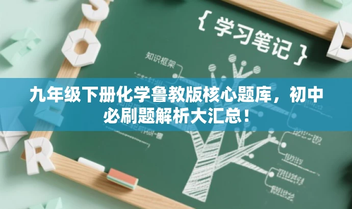 九年级下册化学鲁教版核心题库,初中必刷题解析大汇总! 九年级下册化学鲁教版核心题库,初中必刷题解析大汇总!