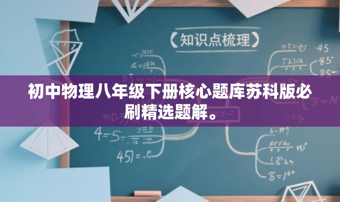 初中物理八年级下册核心题库苏科版必刷精选题解。 初中物理八年级下册核心题库苏科版必刷精选题解。