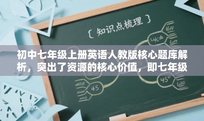 初中七年级上册英语人教版核心题库解析,突出了资源的核心价值,即七年级上册英语的人教版题库解析,能够吸引初中生及其家长或教师的关注,符合营销效果的要求。 初中七年级上册英语人教版核心题库解析,突出了资源的核心价值,即七年级上册英语的人教版题库解析,能够吸引初中生及其家长或教师的关注,符合营销效果的要求。