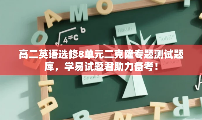 高二英语选修8单元二克隆专题测试题库,学易试题君助力备考! 高二英语选修8单元二克隆专题测试题库,学易试题君助力备考!