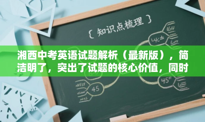 湘西中考英语试题解析(最新版),简洁明了,突出了试题的核心价值,同时使用了最新版这一词汇来吸引目标人群的注意力,符合营销效果的标题要求。 湘西中考英语试题解析(最新版),简洁明了,突出了试题的核心价值,同时使用了最新版这一词汇来吸引目标人群的注意力,符合营销效果的标题要求。