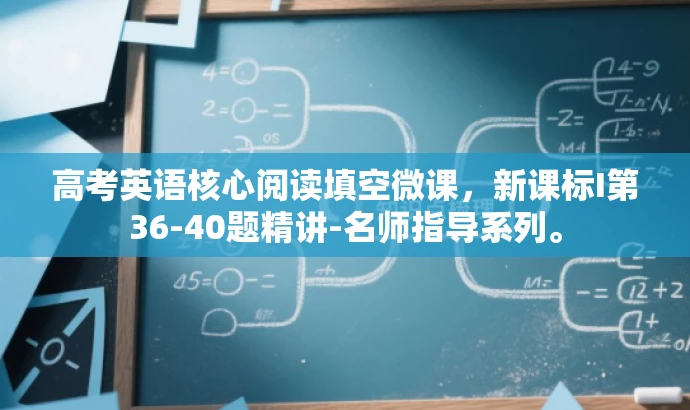 高考英语核心阅读填空微课,新课标I第36-40题精讲-名师指导系列。 高考英语核心阅读填空微课,新课标I第36-40题精讲-名师指导系列。