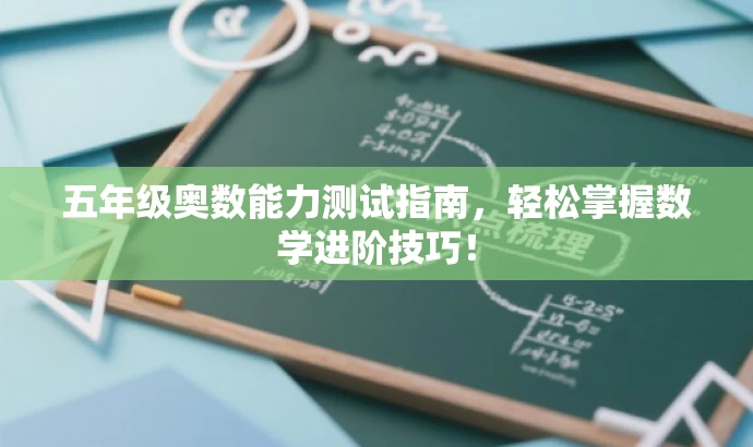 五年级奥数能力测试指南,轻松掌握数学进阶技巧! 五年级奥数能力测试指南,轻松掌握数学进阶技巧!