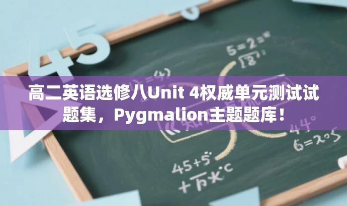 高二英语选修八Unit 4权威单元测试试题集，Pygmalion主题题库！