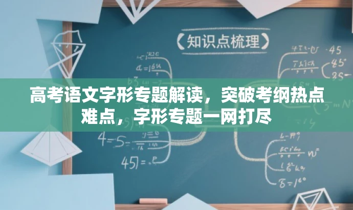 高考语文字形专题解读,突破考纲热点难点,字形专题一网打尽 高考语文字形专题解读,突破考纲热点难点,字形专题一网打尽