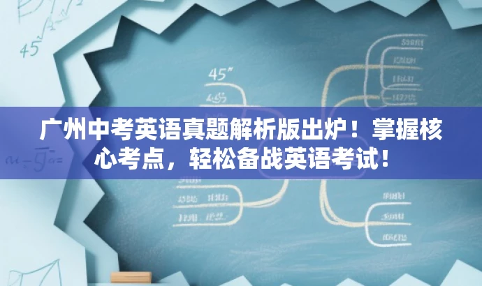 广州中考英语真题解析版出炉！掌握核心考点，轻松备战英语考试！