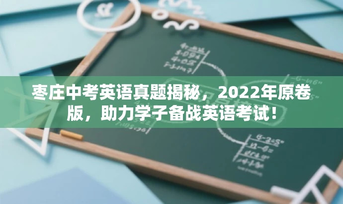 枣庄中考英语真题揭秘,2022年原卷版,助力学子备战英语考试! 枣庄中考英语真题揭秘,2022年原卷版,助力学子备战英语考试!