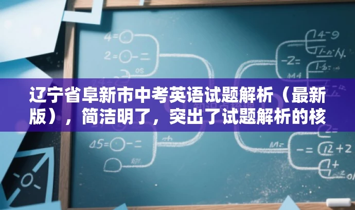 辽宁省阜新市中考英语试题解析(最新版),简洁明了,突出了试题解析的核心价值,同时使用了最新版这一词汇来吸引目标人群的注意力,语言简洁而有吸引力。 辽宁省阜新市中考英语试题解析(最新版),简洁明了,突出了试题解析的核心价值,同时使用了最新版这一词汇来吸引目标人群的注意力,语言简洁而有吸引力。