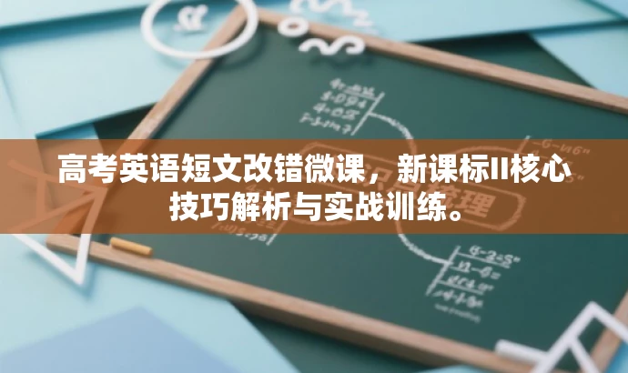 高考英语短文改错微课,新课标II核心技巧解析与实战训练。 高考英语短文改错微课,新课标II核心技巧解析与实战训练。