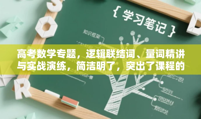 高考数学专题,逻辑联结词、量词精讲与实战演练,简洁明了,突出了课程的核心价值(逻辑联结词、全称量词与存在量词),同时强调了实战演练和一轮复习的重要性,适合目标人群的复习需求。语言有吸引力,能够引起学生的兴趣和好奇心。 高考数学专题,逻辑联结词、量词精讲与实战演练,简洁明了,突出了课程的核心价值(逻辑联结词、全称量词与存在量词),同时强调了实战演练和一轮复习的重要性,适合目标人群的复习需求。语言有吸引力,能够引起学生的兴趣和好奇心。