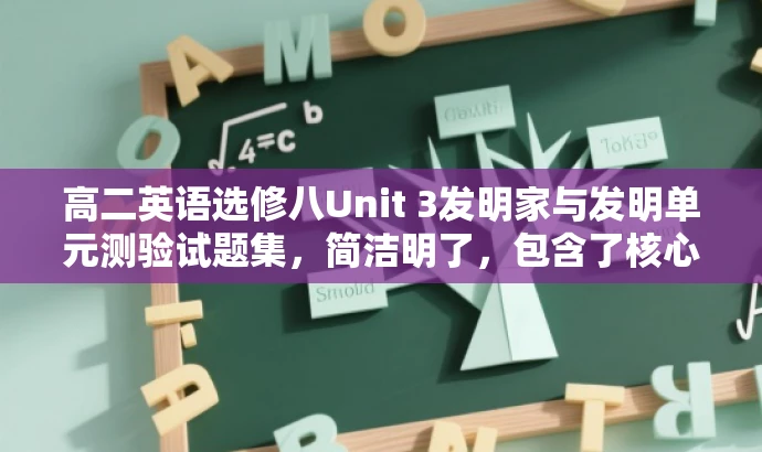 高二英语选修八Unit 3发明家与发明单元测验试题集,简洁明了,包含了核心内容和目标人群的需求,同时使用了有吸引力的语言,突出了试题集的价值和重要性。 高二英语选修八Unit 3发明家与发明单元测验试题集,简洁明了,包含了核心内容和目标人群的需求,同时使用了有吸引力的语言,突出了试题集的价值和重要性。