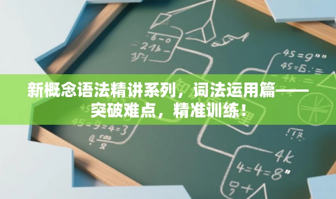 新概念语法精讲系列,词法运用篇——突破难点,精准训练! 新概念语法精讲系列,词法运用篇——突破难点,精准训练!