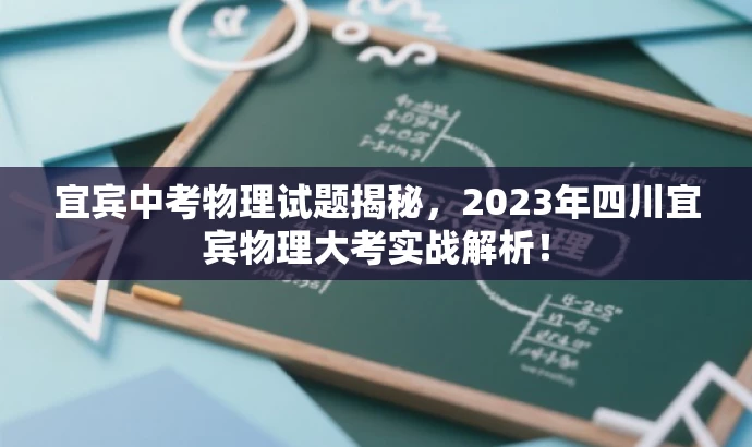 宜宾中考物理试题揭秘,2023年四川宜宾物理大考实战解析! 宜宾中考物理试题揭秘,2023年四川宜宾物理大考实战解析!
