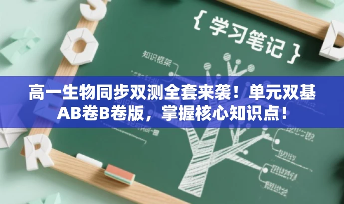 高一生物同步双测全套来袭！单元双基AB卷B卷版，掌握核心知识点！