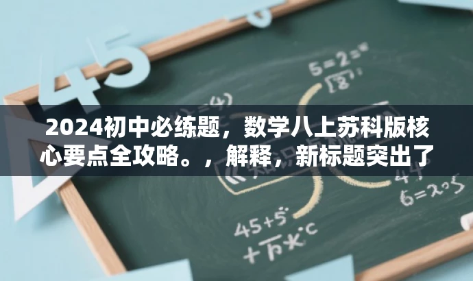 2024初中必练题,数学八上苏科版核心要点全攻略。,解释,新标题突出了数学八上苏科版的核心内容,强调了核心要点的价值,并用全攻略来吸引目标人群的注意力,同时保证了简洁明了的语言风格。 2024初中必练题,数学八上苏科版核心要点全攻略。,解释,新标题突出了数学八上苏科版的核心内容,强调了核心要点的价值,并用全攻略来吸引目标人群的注意力,同时保证了简洁明了的语言风格。