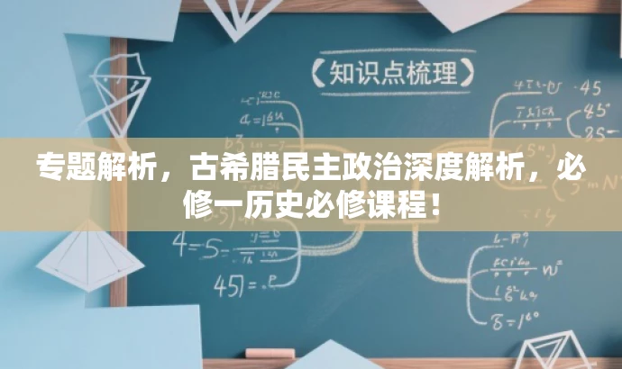 专题解析,古希腊民主政治深度解析,必修一历史必修课程! 专题解析,古希腊民主政治深度解析,必修一历史必修课程!