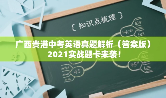 广西贵港中考英语真题解析(答案版) 2021实战题卡来袭! 广西贵港中考英语真题解析(答案版) 2021实战题卡来袭!