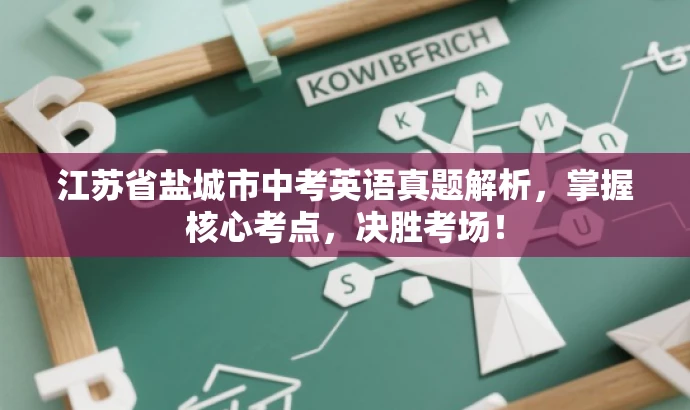 江苏省盐城市中考英语真题解析，掌握核心考点，决胜考场！