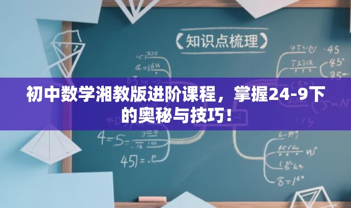 初中数学湘教版进阶课程,掌握24-9下的奥秘与技巧! 初中数学湘教版进阶课程,掌握24-9下的奥秘与技巧!