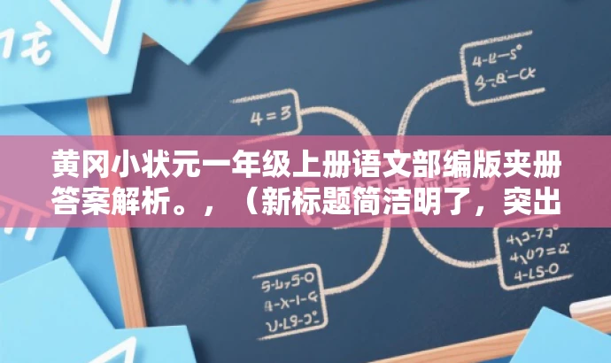 黄冈小状元一年级上册语文部编版夹册答案解析。,(新标题简洁明了,突出答案解析这一核心价值,同时吸引学生和家长的注意力。) 黄冈小状元一年级上册语文部编版夹册答案解析。,(新标题简洁明了,突出答案解析这一核心价值,同时吸引学生和家长的注意力。)