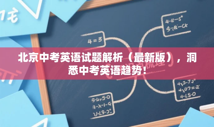 北京中考英语试题解析（最新版），洞悉中考英语趋势！