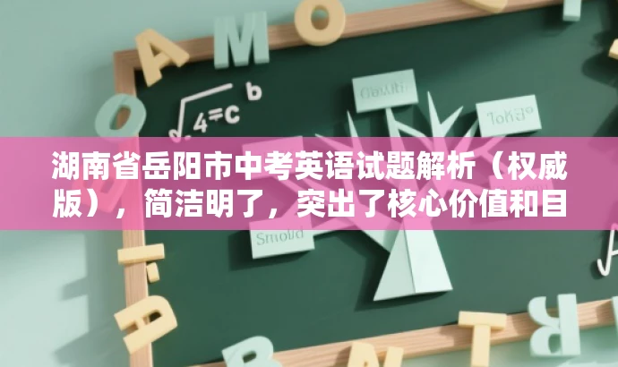 湖南省岳阳市中考英语试题解析(权威版),简洁明了,突出了核心价值和目标人群需求,同时使用了解析和权威版等词汇来吸引读者的注意力,提高点击率和阅读转化率。 湖南省岳阳市中考英语试题解析(权威版),简洁明了,突出了核心价值和目标人群需求,同时使用了解析和权威版等词汇来吸引读者的注意力,提高点击率和阅读转化率。