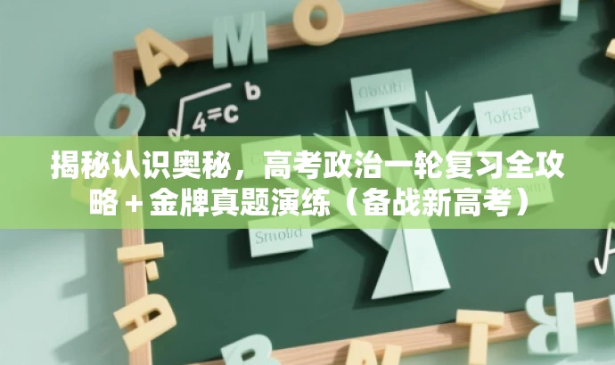 揭秘认识奥秘，高考政治一轮复习全攻略＋金牌真题演练（备战新高考）