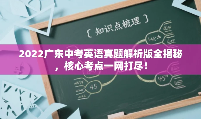 2022广东中考英语真题解析版全揭秘，核心考点一网打尽！