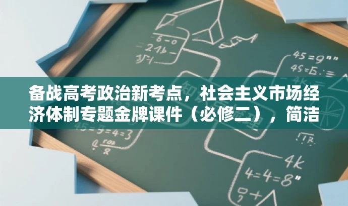 备战高考政治新考点,社会主义市场经济体制专题金牌课件(必修二),简洁明了,突出了高考政治的核心考点,强调了社会主义市场经济体制专题的重要性,同时使用了金牌课件和必修二等关键词来吸引目标人群的注意力。 备战高考政治新考点,社会主义市场经济体制专题金牌课件(必修二),简洁明了,突出了高考政治的核心考点,强调了社会主义市场经济体制专题的重要性,同时使用了金牌课件和必修二等关键词来吸引目标人群的注意力。