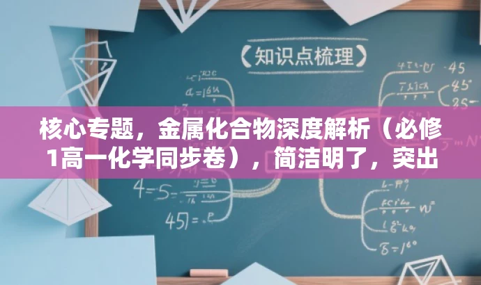 核心专题,金属化合物深度解析(必修1高一化学同步卷),简洁明了,突出了核心价值(金属化合物深度解析),同时表明是必修1高一化学的同步单元,适合目标人群的需求,语言有吸引力。 核心专题,金属化合物深度解析(必修1高一化学同步卷),简洁明了,突出了核心价值(金属化合物深度解析),同时表明是必修1高一化学的同步单元,适合目标人群的需求,语言有吸引力。
