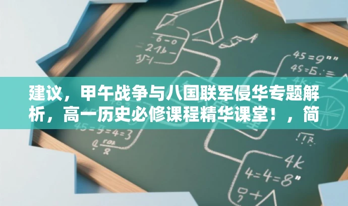 建议,甲午战争与八国联军侵华专题解析,高一历史必修课程精华课堂!,简洁明了,突出了课程的核心价值,同时使用了具有吸引力的语言,能够吸引目标人群的注意力。 建议,甲午战争与八国联军侵华专题解析,高一历史必修课程精华课堂!,简洁明了,突出了课程的核心价值,同时使用了具有吸引力的语言,能够吸引目标人群的注意力。
