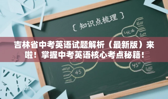 吉林省中考英语试题解析(最新版)来啦!掌握中考英语核心考点秘籍! 吉林省中考英语试题解析(最新版)来啦!掌握中考英语核心考点秘籍!