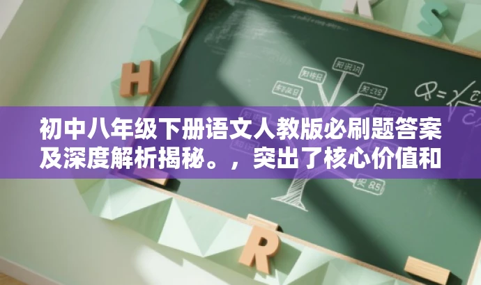 初中八年级下册语文人教版必刷题答案及深度解析揭秘。,突出了核心价值和目标人群需求,同时使用了有吸引力的语言来吸引读者的注意力。 初中八年级下册语文人教版必刷题答案及深度解析揭秘。,突出了核心价值和目标人群需求,同时使用了有吸引力的语言来吸引读者的注意力。