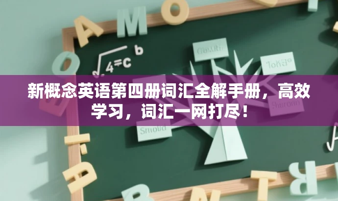 新概念英语第四册词汇全解手册，高效学习，词汇一网打尽！