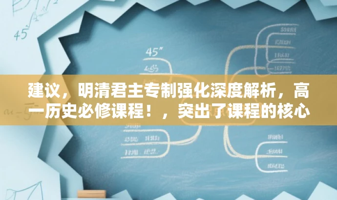 建议,明清君主专制强化深度解析,高一历史必修课程!,突出了课程的核心价值,强调了君主专制的强化,并且直接针对高一学生这一核心目标群体,语言简洁且具有吸引力。 建议,明清君主专制强化深度解析,高一历史必修课程!,突出了课程的核心价值,强调了君主专制的强化,并且直接针对高一学生这一核心目标群体,语言简洁且具有吸引力。