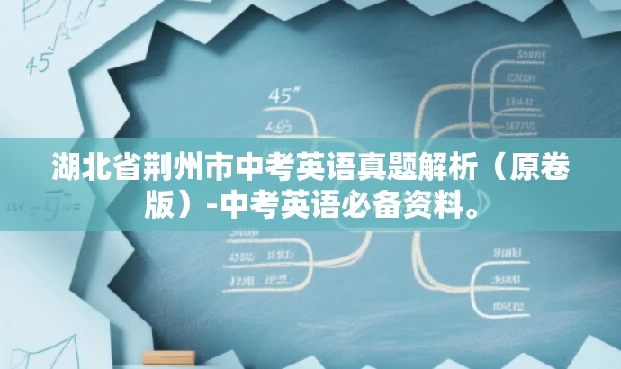 湖北省荆州市中考英语真题解析(原卷版)-中考英语必备资料。 湖北省荆州市中考英语真题解析(原卷版)-中考英语必备资料。