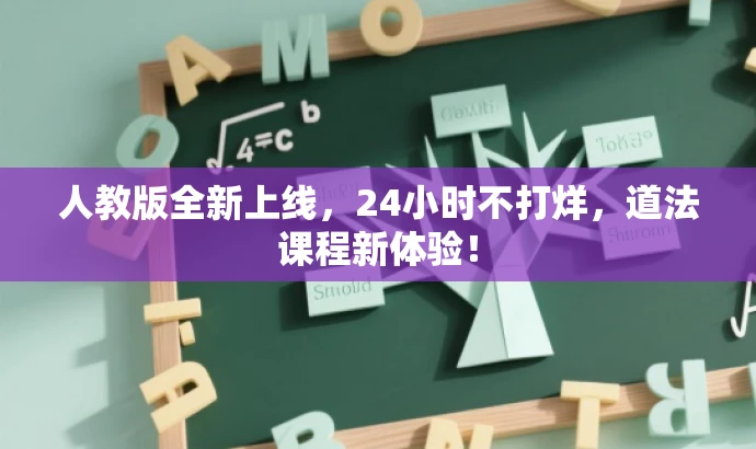 人教版全新上线,24小时不打烊,道法课程新体验! 人教版全新上线,24小时不打烊,道法课程新体验!