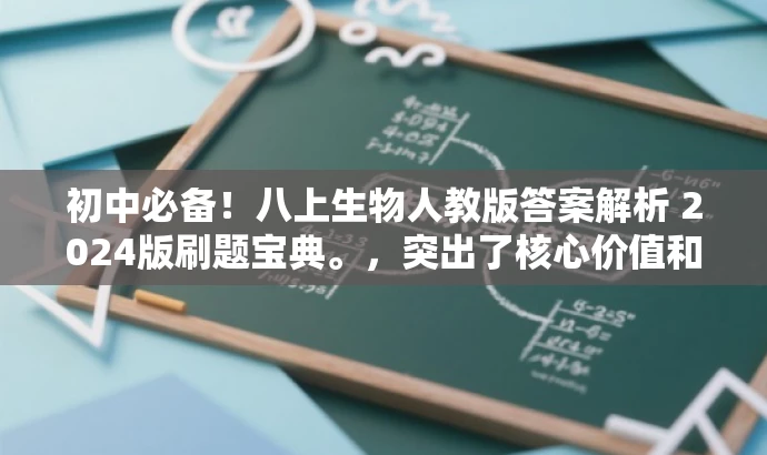 初中必备!八上生物人教版答案解析 2024版刷题宝典。,突出了核心价值和目标人群需求,使用了吸引人的语言和词汇,旨在吸引初中生和家长的注意力,强调这是他们必备的刷题资料。 初中必备!八上生物人教版答案解析 2024版刷题宝典。,突出了核心价值和目标人群需求,使用了吸引人的语言和词汇,旨在吸引初中生和家长的注意力,强调这是他们必备的刷题资料。