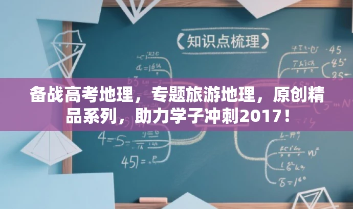 备战高考地理,专题旅游地理,原创精品系列,助力学子冲刺2017! 备战高考地理,专题旅游地理,原创精品系列,助力学子冲刺2017!