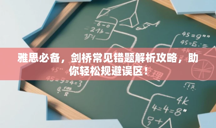 雅思必备,剑桥常见错题解析攻略,助你轻松规避误区! 雅思必备,剑桥常见错题解析攻略,助你轻松规避误区!