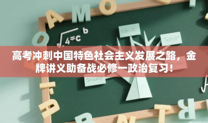 高考冲刺中国特色社会主义发展之路,金牌讲义助备战必修一政治复习! 高考冲刺中国特色社会主义发展之路,金牌讲义助备战必修一政治复习!