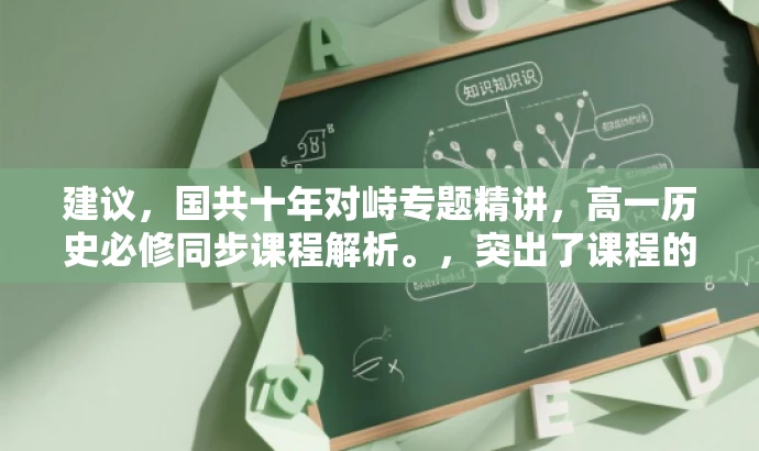 建议,国共十年对峙专题精讲,高一历史必修同步课程解析。,突出了课程的核心价值,即针对国共十年对峙的专题讲解,同时强调了同步课程和必修课程的性质,对目标高中生群体具有吸引力。 建议,国共十年对峙专题精讲,高一历史必修同步课程解析。,突出了课程的核心价值,即针对国共十年对峙的专题讲解,同时强调了同步课程和必修课程的性质,对目标高中生群体具有吸引力。