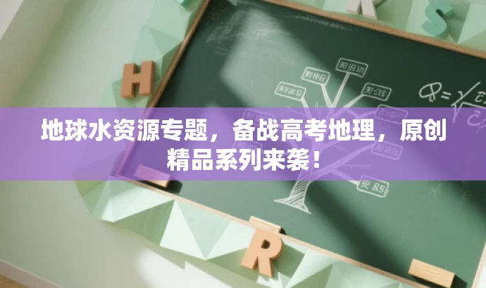 地球水资源专题,备战高考地理,原创精品系列来袭! 地球水资源专题,备战高考地理,原创精品系列来袭!