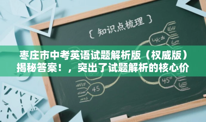 枣庄市中考英语试题解析版(权威版)揭秘答案!,突出了试题解析的核心价值,同时使用了吸引眼球的语言来吸引目标人群的注意力。 枣庄市中考英语试题解析版(权威版)揭秘答案!,突出了试题解析的核心价值,同时使用了吸引眼球的语言来吸引目标人群的注意力。