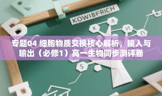 专题04 细胞物质交换核心解析,输入与输出(必修1)高一生物同步测评卷 专题04 细胞物质交换核心解析,输入与输出(必修1)高一生物同步测评卷