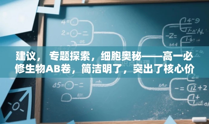 建议, 专题探索,细胞奥秘——高一必修生物AB卷,简洁明了,突出了核心价值和目标人群需求,同时使用了吸引人的语言,强调了对细胞的探索和对必修生物知识的深入理解。 建议, 专题探索,细胞奥秘——高一必修生物AB卷,简洁明了,突出了核心价值和目标人群需求,同时使用了吸引人的语言,强调了对细胞的探索和对必修生物知识的深入理解。
